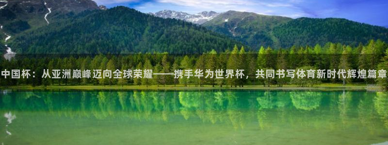 美洲杯直播:中国杯:从亚洲巅峰迈向全球荣耀——携手华为世界杯,共同书写体育新时代辉煌篇章
